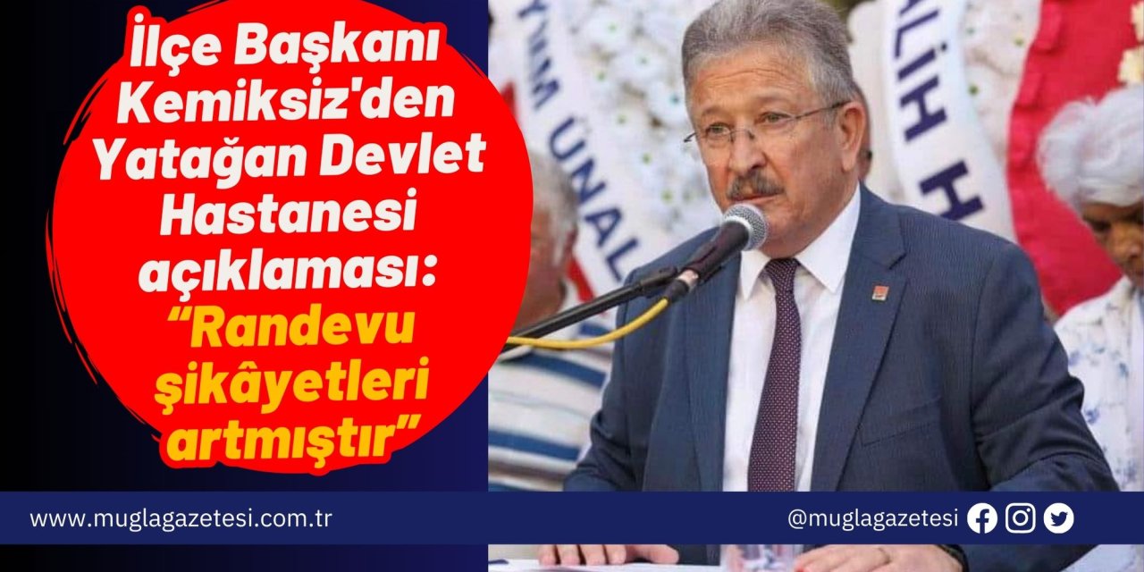 İlçe Başkanı Kemiksiz'den Yatağan Devlet Hastanesi açıklaması: “Randevu şikâyetleri artmıştır”