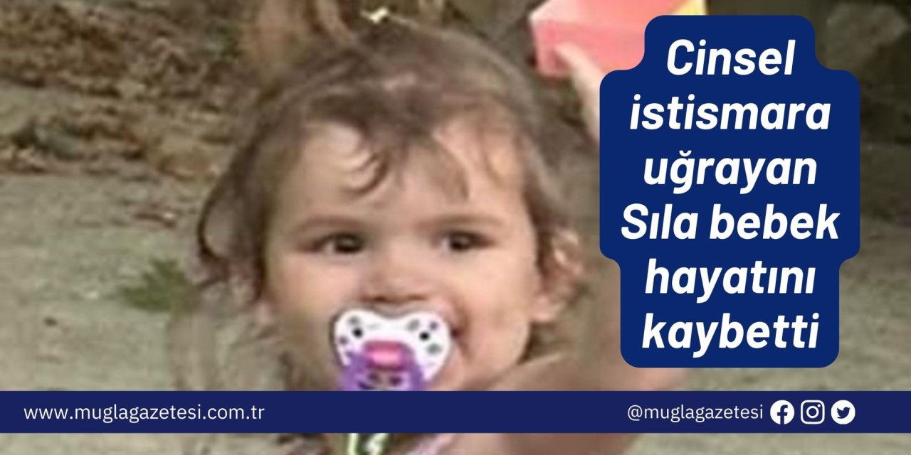 Cinsel istismara uğrayan Sıla bebek hayatını kaybetti