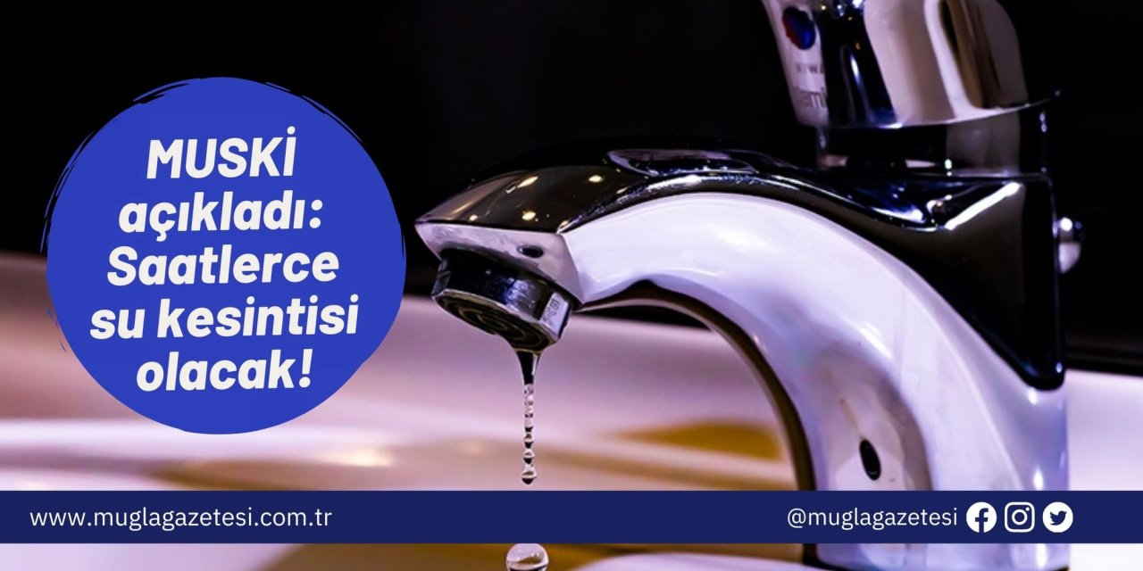 MUSKİ açıkladı: Saatlerce su kesintisi olacak!