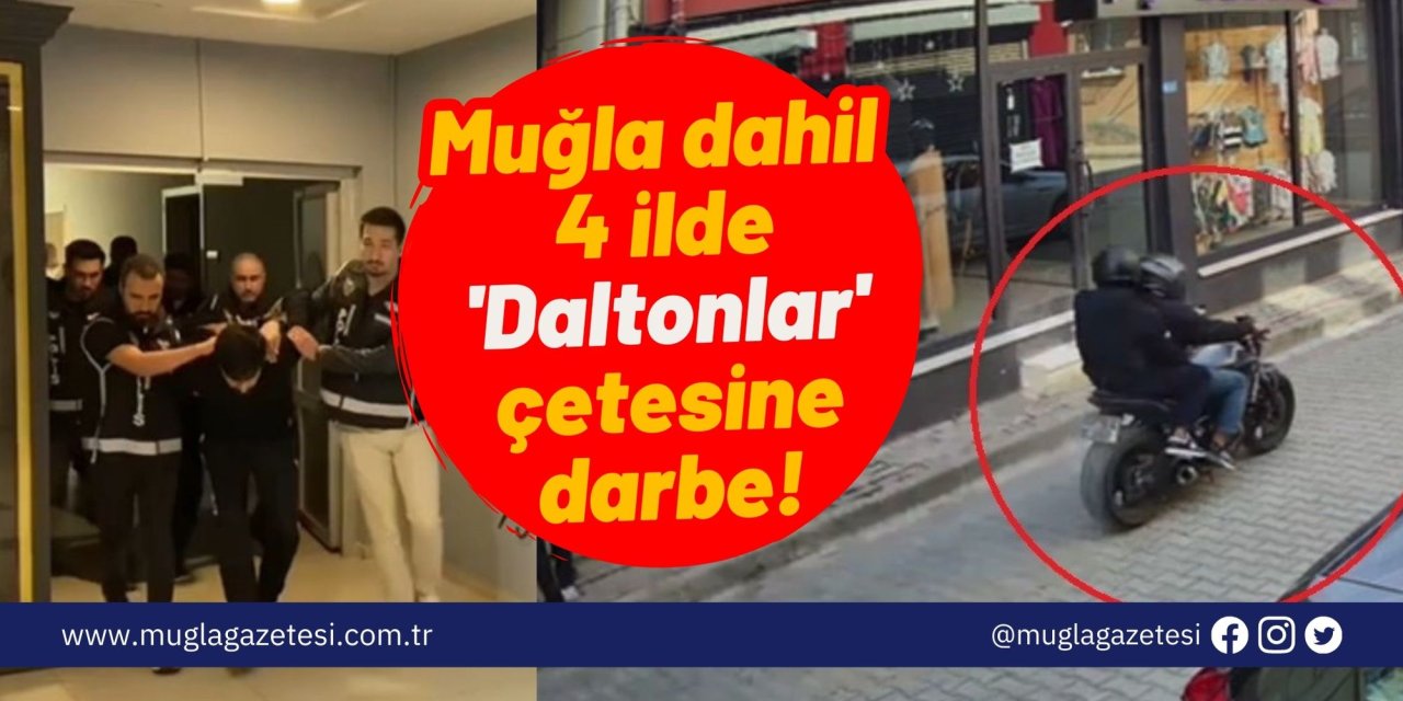 Muğla dahil 4 ilde 'Daltonlar' çetesine darbe!
