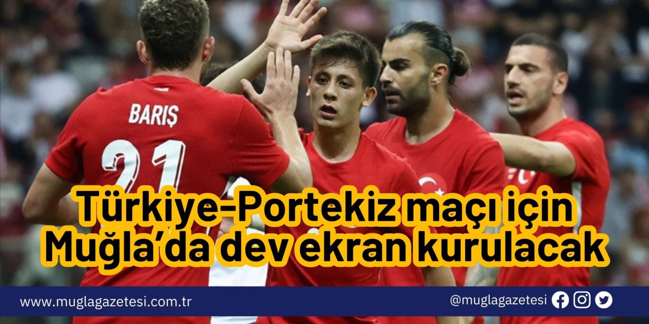 Türkiye-Portekiz maçı için Muğla’da dev ekran kurulacak