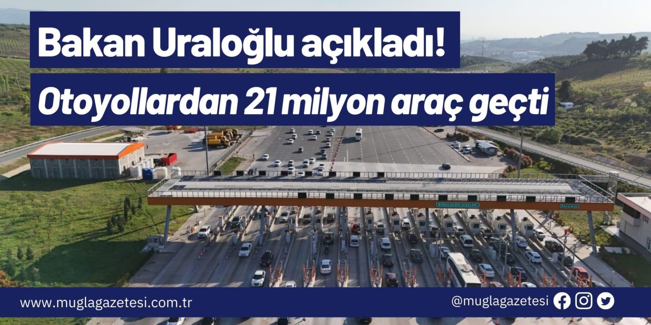 Bakan Uraloğlu açıkladı! Otoyollardan 21 milyon araç geçti