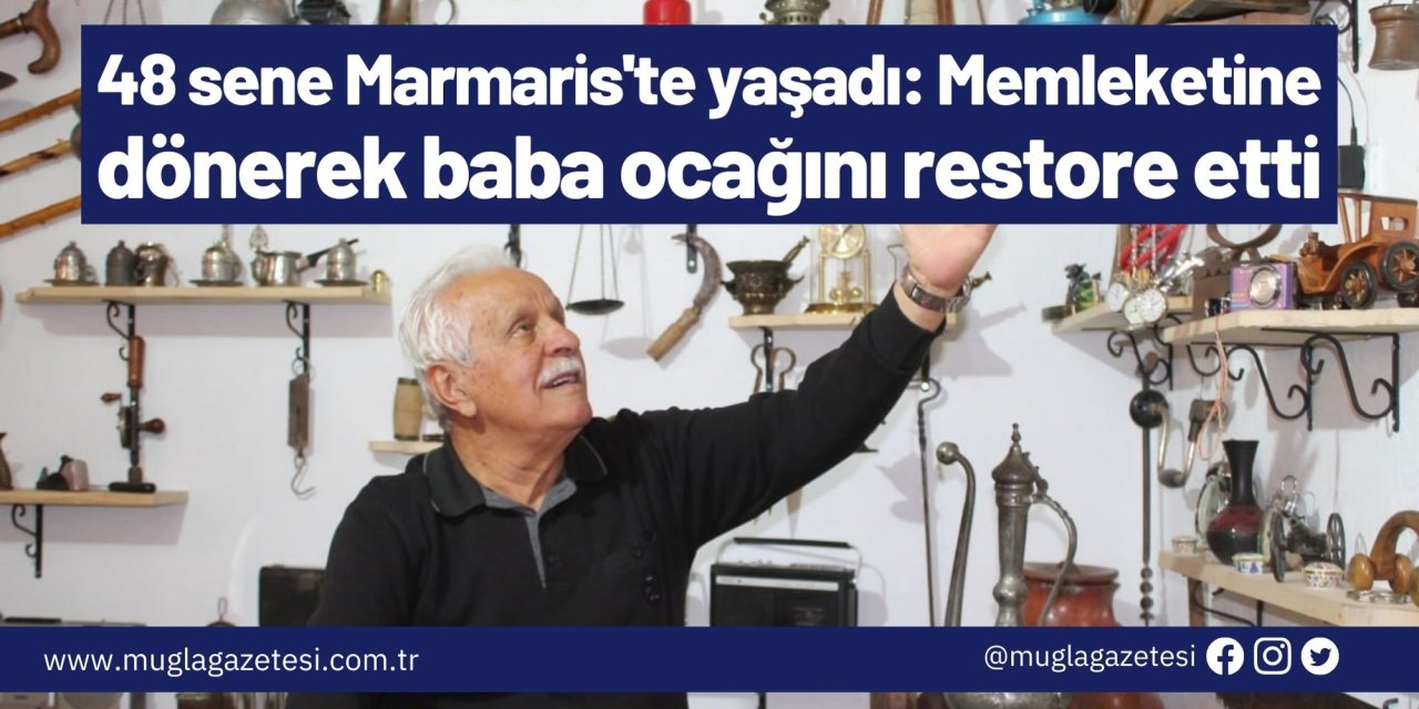 48 sene Marmaris'te yaşadı: Memleketine dönerek baba ocağını restore etti