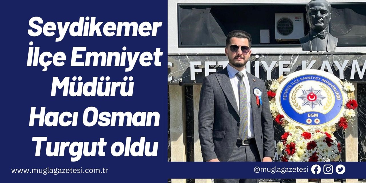 Seydikemer İlçe Emniyet Müdürü Hacı Osman Turgut oldu