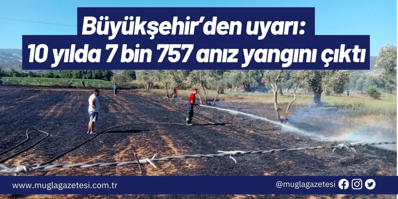 Büyükşehir’den uyarı: 10 yılda 7 bin 757 anız yangını çıktı