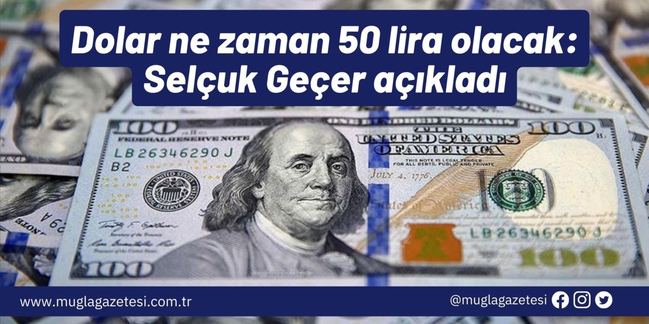 Dolar ne zaman 50 lira olacak: Selçuk Geçer açıkladı
