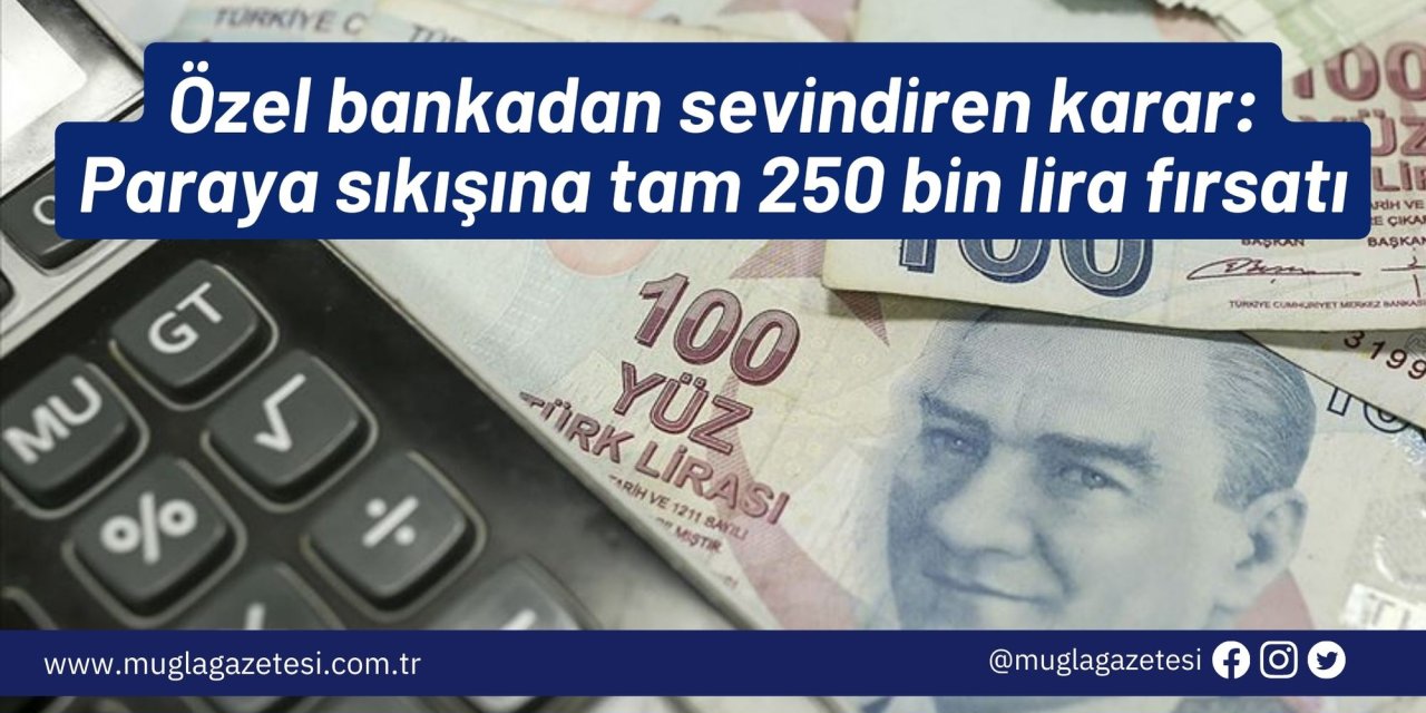 Özel bankadan sevindiren karar: Paraya sıkışına tam 250 bin lira fırsatı