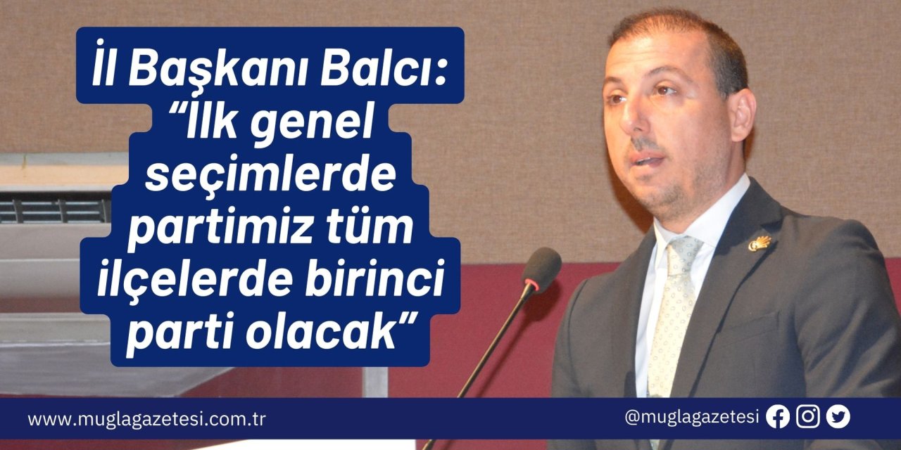 İl Başkanı Balcı: “İlk genel seçimlerde partimiz tüm ilçelerde birinci parti olacak”
