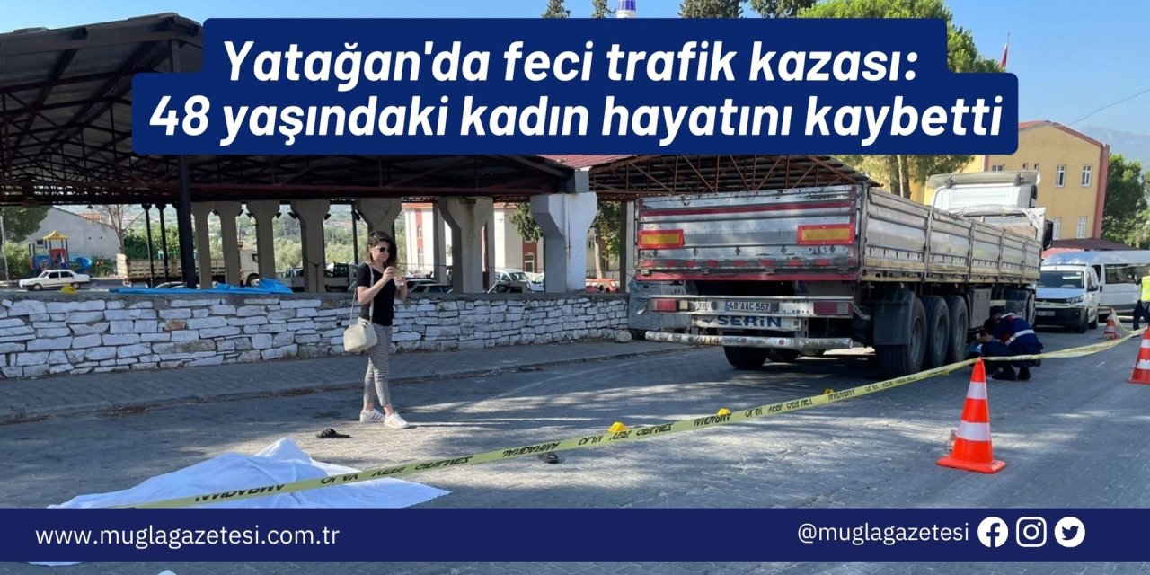 Yatağan'da feci trafik kazası: 48 yaşındaki kadın hayatını kaybetti