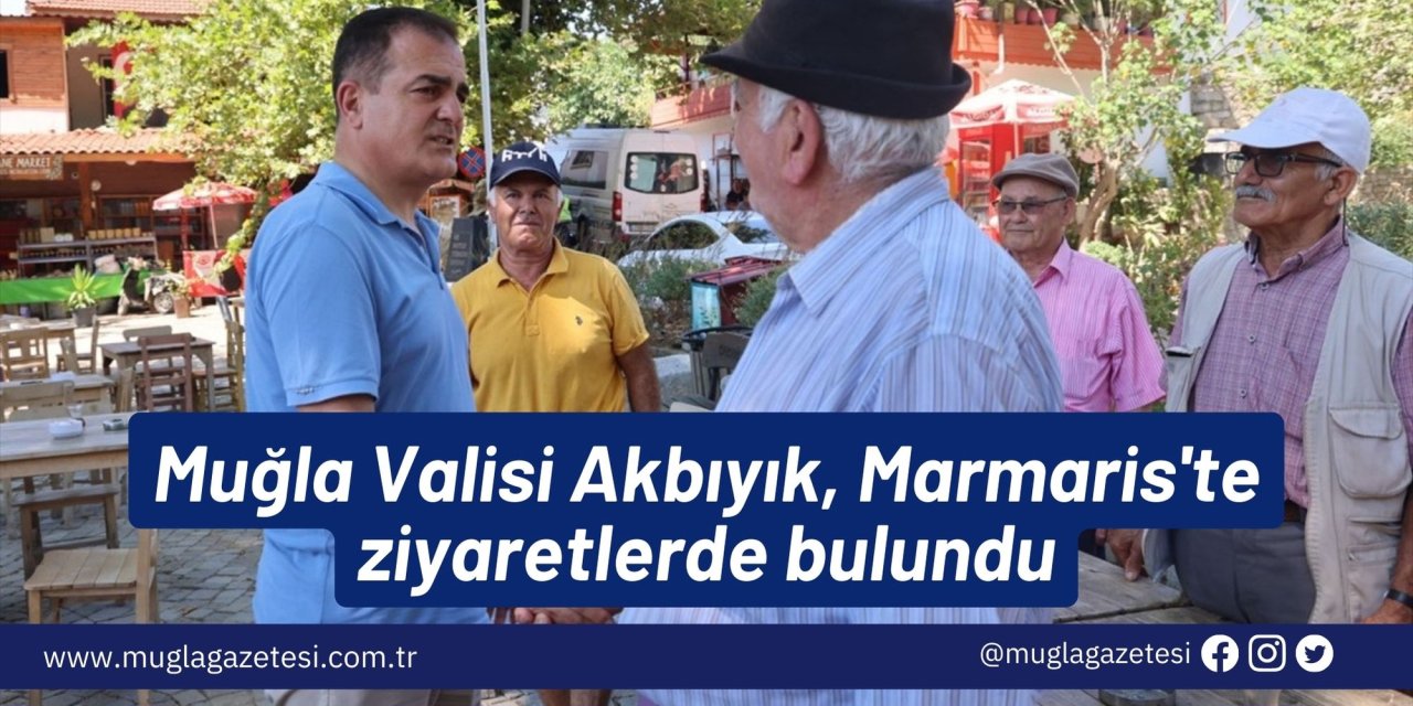 Muğla Valisi Akbıyık, Marmaris'te ziyaretlerde bulundu