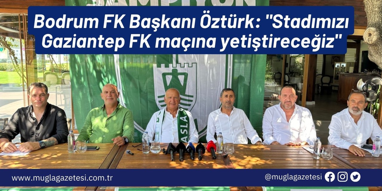Bodrum FK Başkanı Öztürk: "Stadımızı Gaziantep FK maçına yetiştireceğiz"