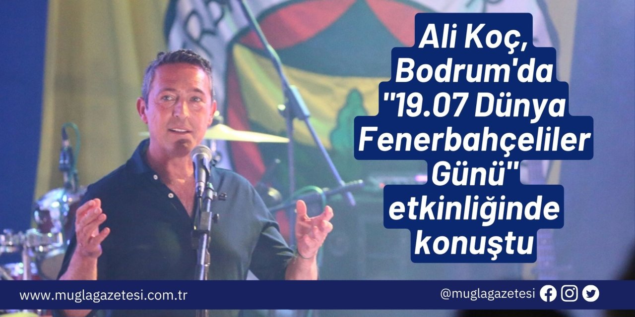 Ali Koç, Bodrum'da "19.07 Dünya Fenerbahçeliler Günü" etkinliğinde konuştu