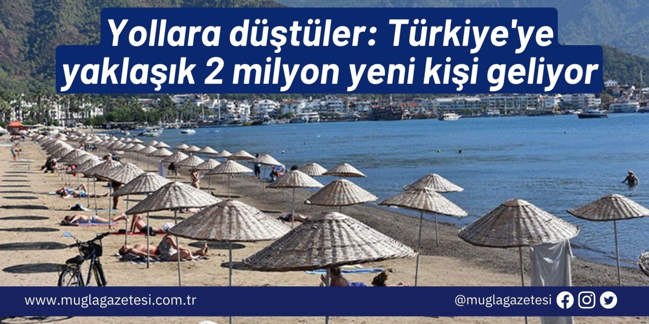 Yollara düştüler: Türkiye'ye yaklaşık 2 milyon yeni kişi geliyor
