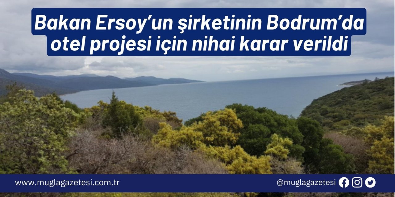 Bakan Ersoy’un şirketinin Bodrum’da otel projesi için nihai karar verildi