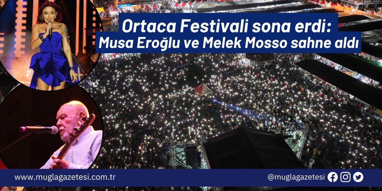 Ortaca Festivali sona erdi: Musa Eroğlu ve Melek Mosso sahne aldı