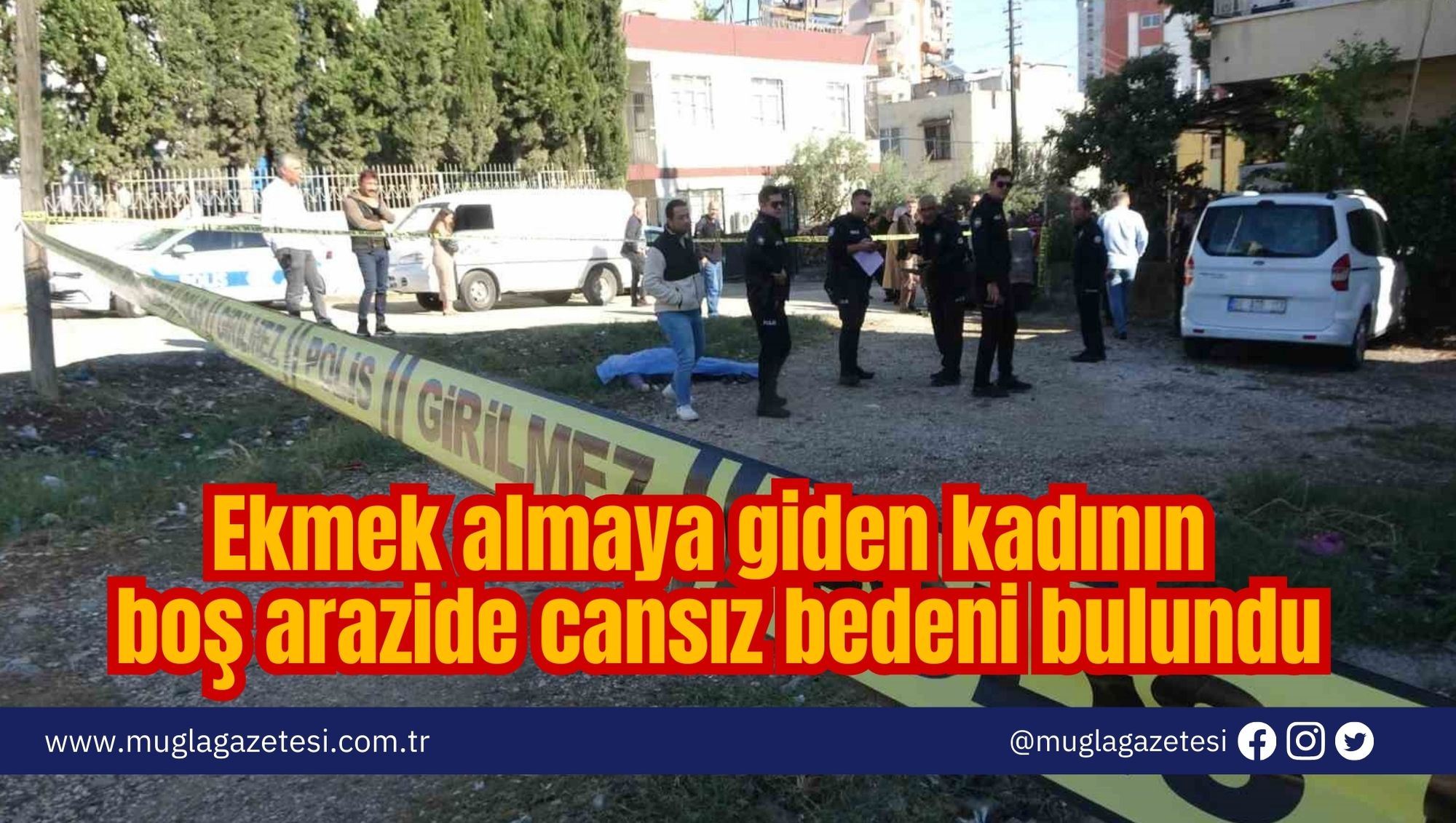 Ekmek almaya giden kadının boş arazide cansız bedeni bulundu