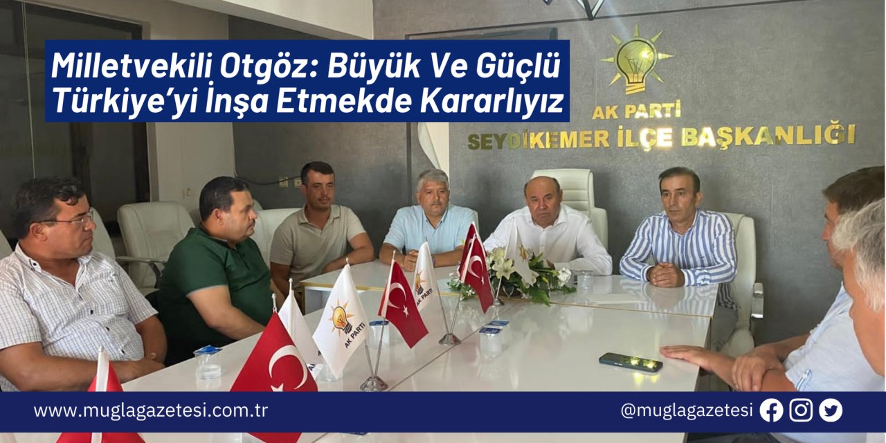 Milletvekili Otgöz: Büyük Ve Güçlü Türkiye’yi İnşa Etmekde Kararlıyız