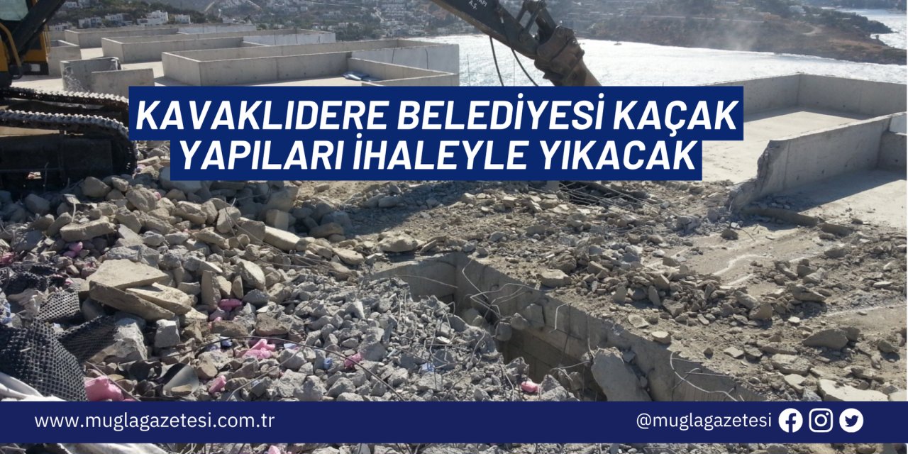 KAVAKLIDERE BELEDİYESİ KAÇAK YAPILARI İHALEYLE YIKACAK