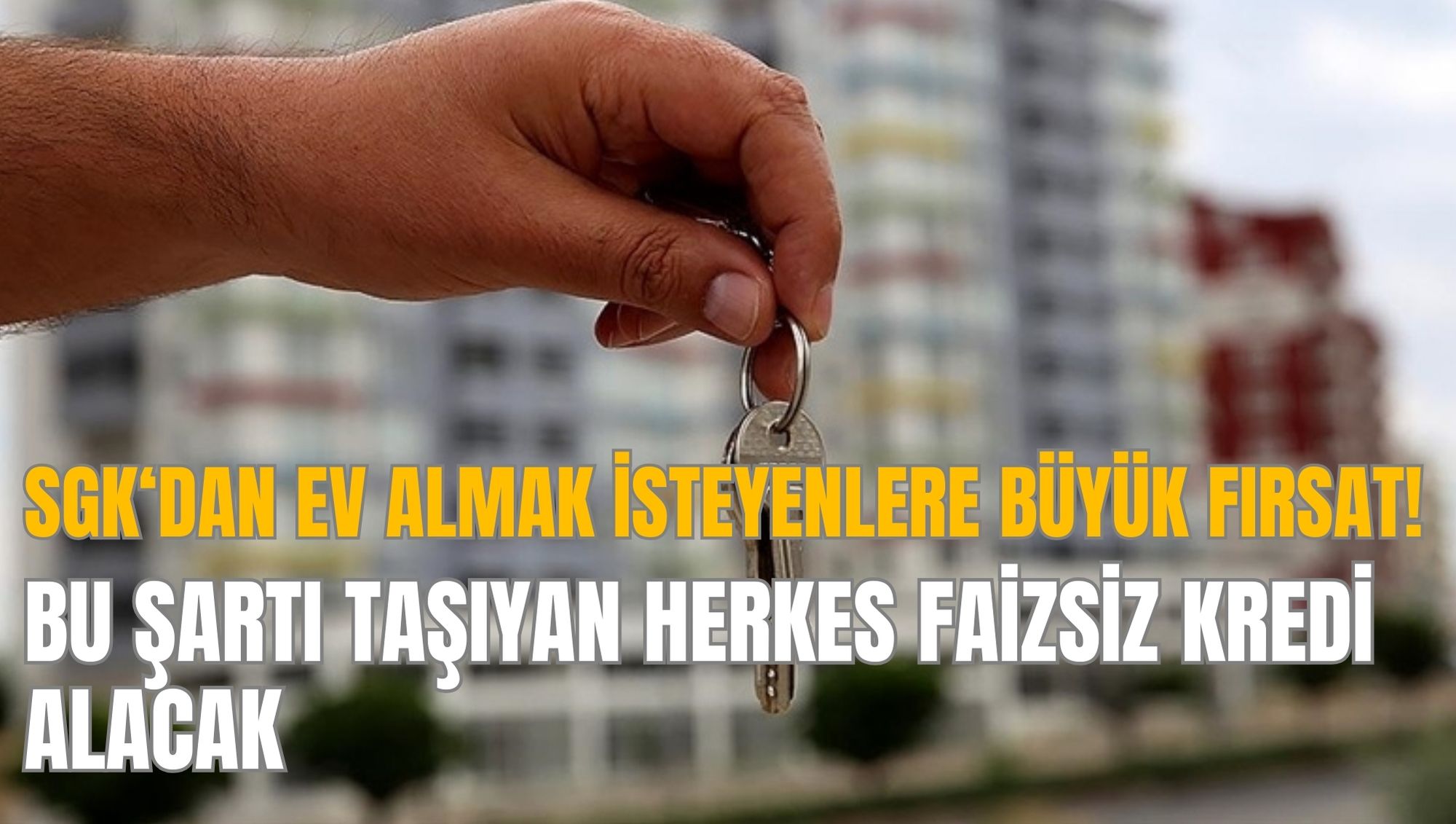 SGK‘dan ev almak isteyenlere büyük fırsat! Bu şartı taşıyan herkes faizsiz kredi alacak