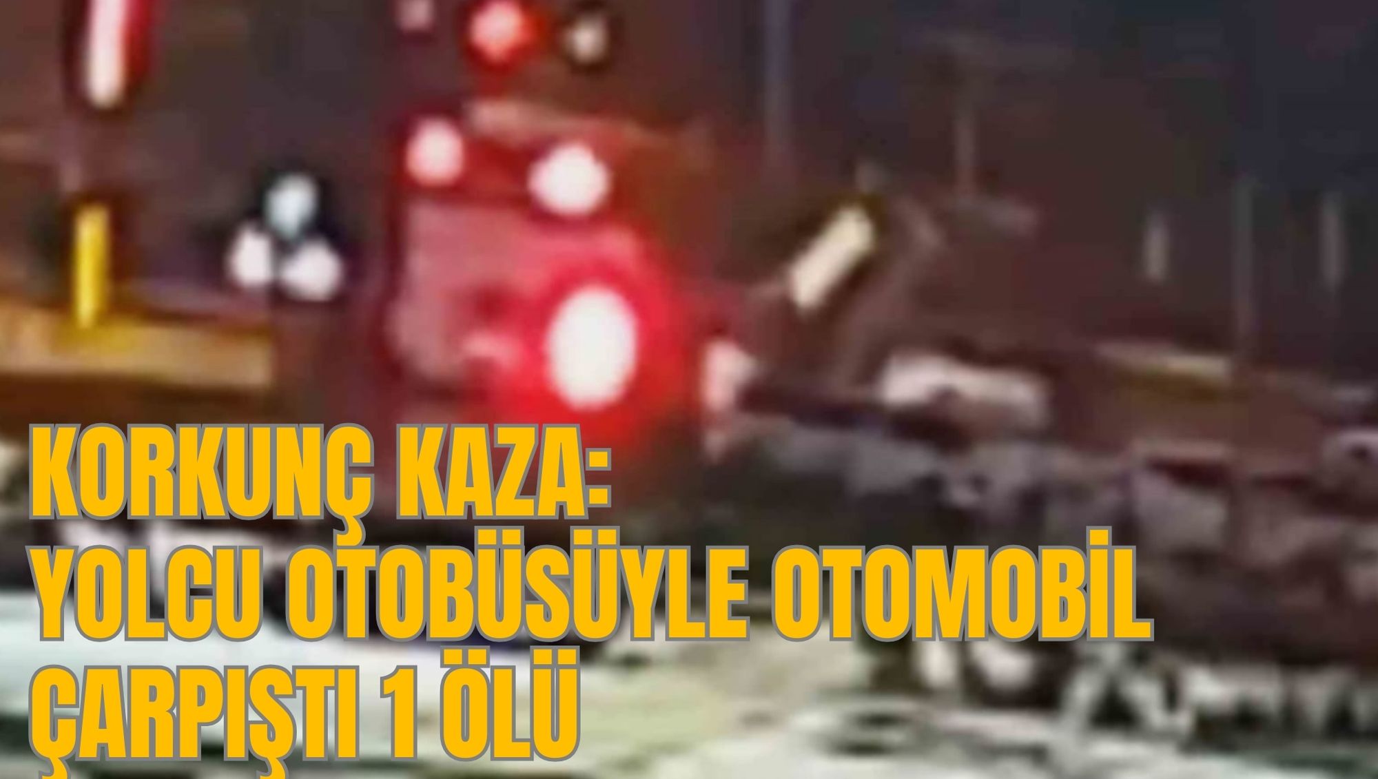 KORKUNÇ KAZA: YOLCU OTOBÜSÜYLE OTOMOBİL ÇARPIŞTI 1 ÖLÜ