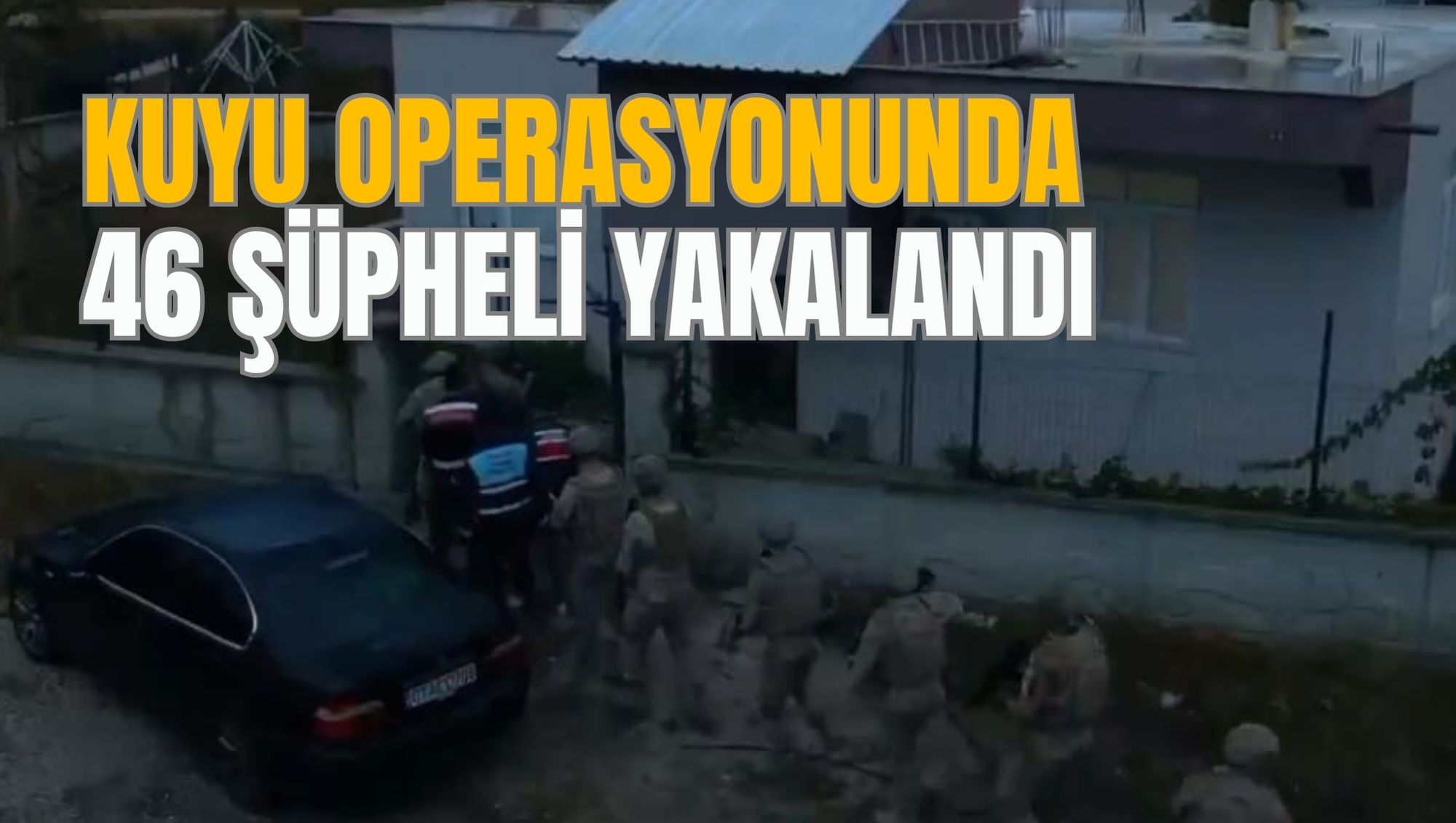 KUYU OPERASYONUNDA 46 ŞÜPHELİ YAKALANDI