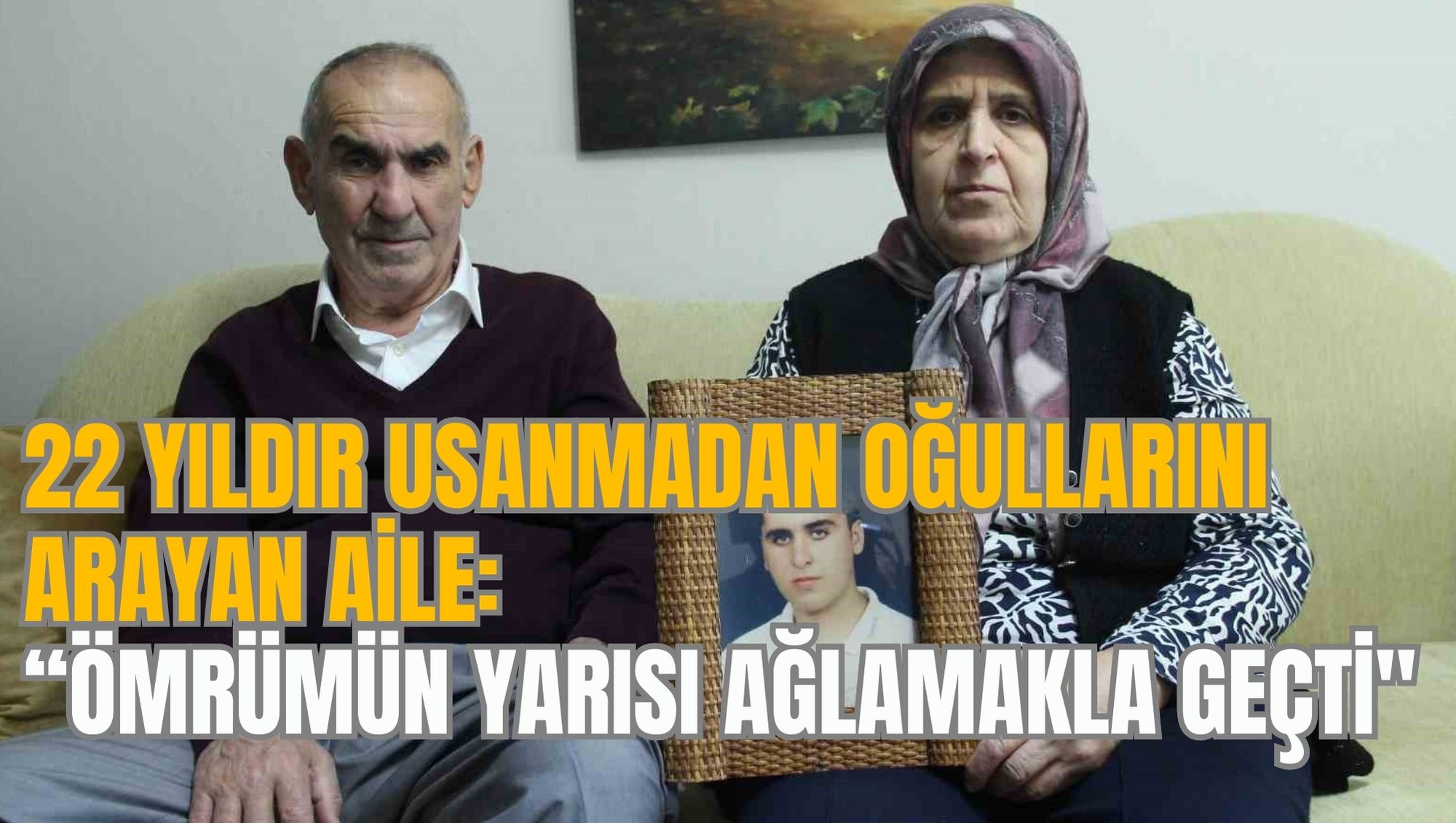 22 YILDIR USANMADAN OĞULLARINI ARAYAN AİLE: “ÖMRÜMÜN YARISI AĞLAMAKLA GEÇTİ