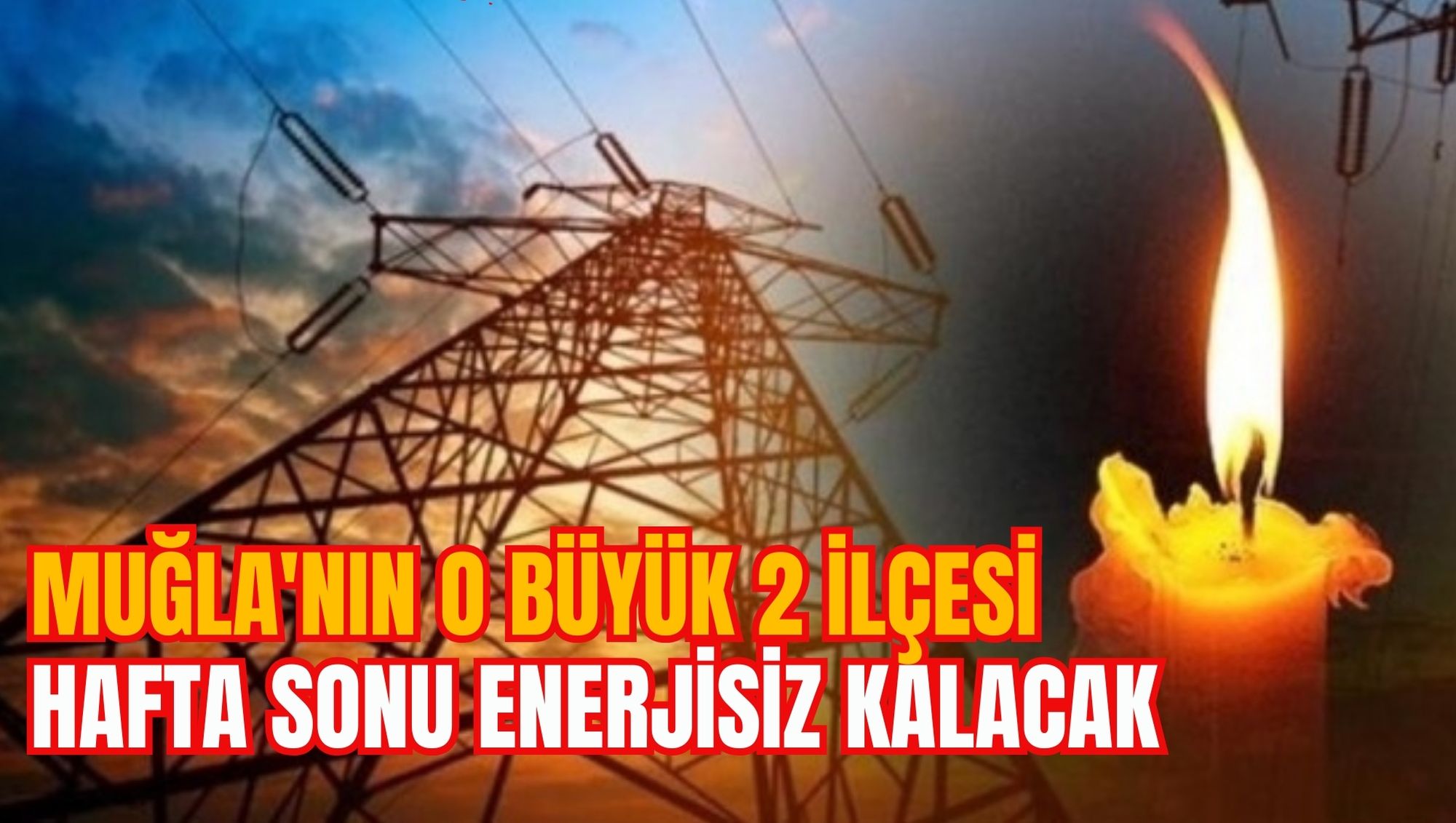 MUĞLA'NIN O BÜYÜK 2 İLÇESİ HAFTA SONU ENERJİSİZ KALACAK
