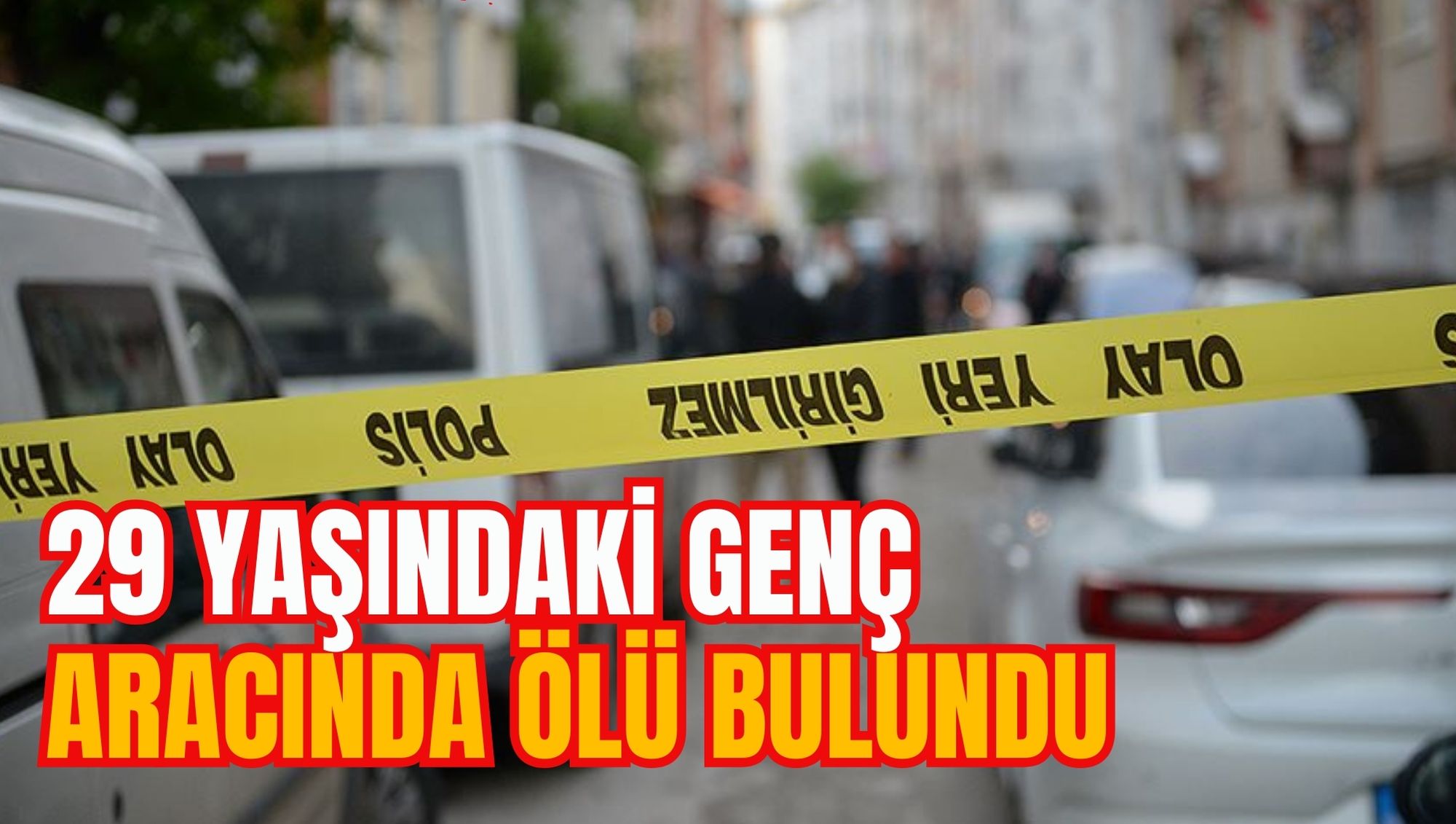 29 YAŞINDAKİ GENÇ ARACINDA ÖLÜ BULUNDU