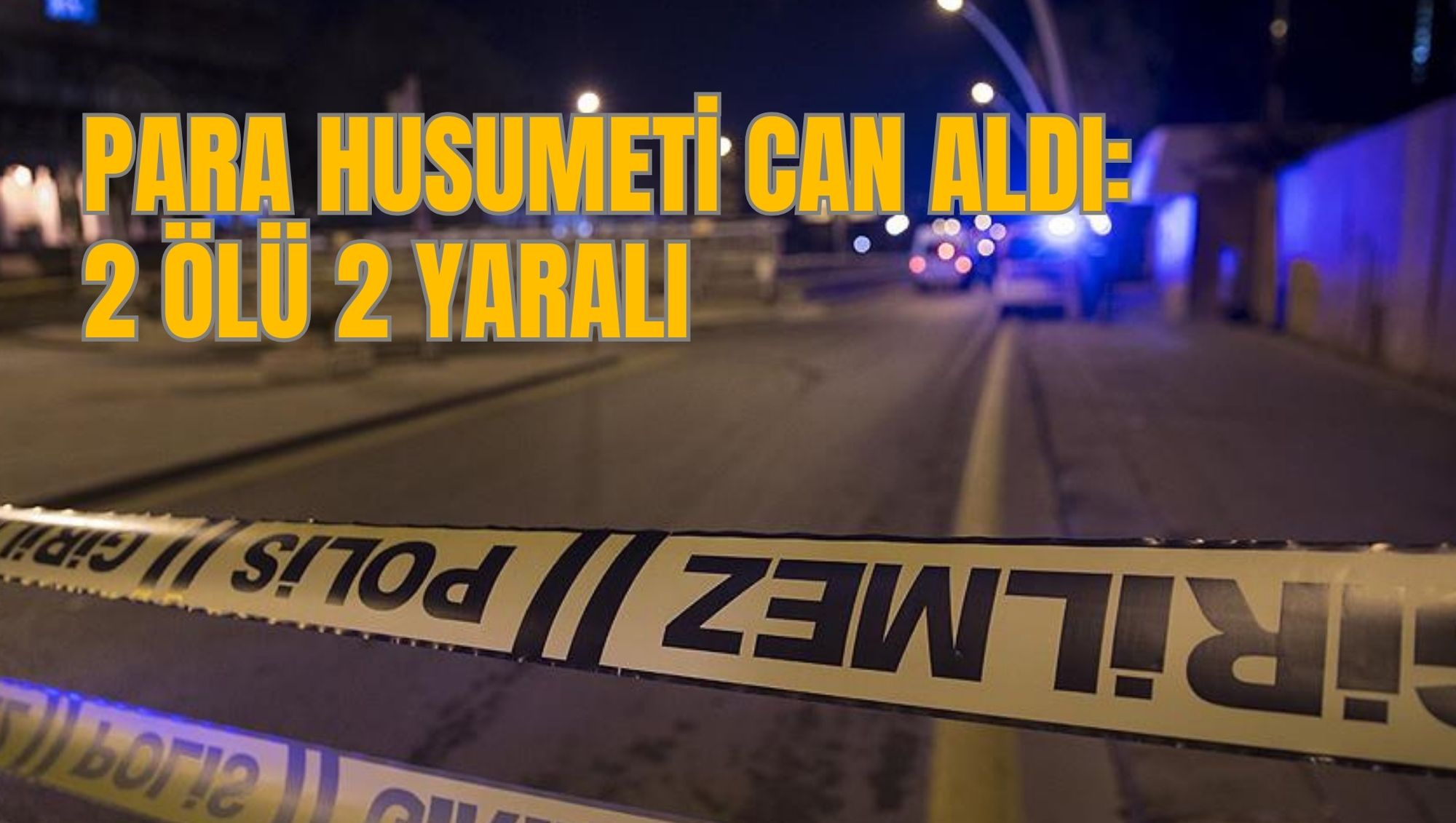 PARA HUSUMETİ CAN ALDI: 2 ÖLÜ 2 YARALI