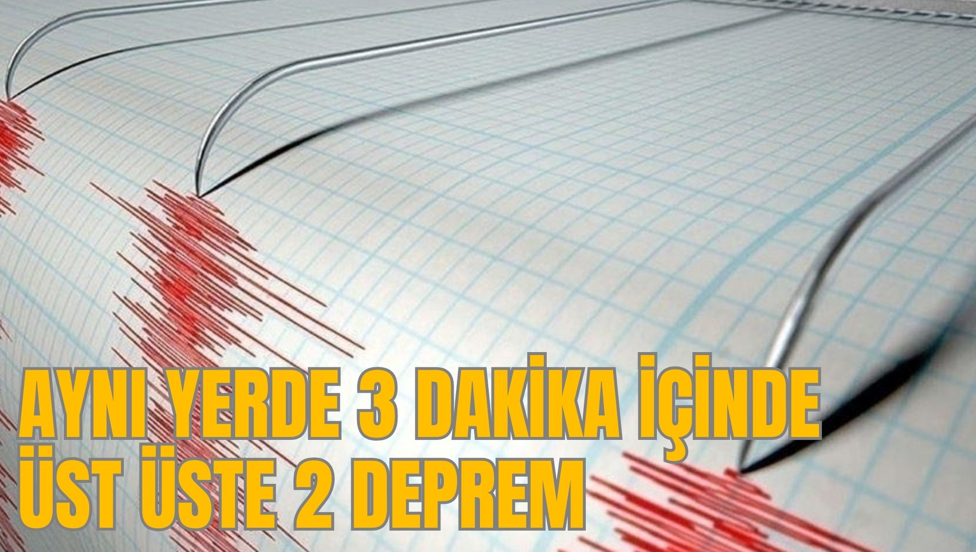 AYNI YERDE 3 DAKİKA İÇİNDE ÜST ÜSTE 2 DEPREM