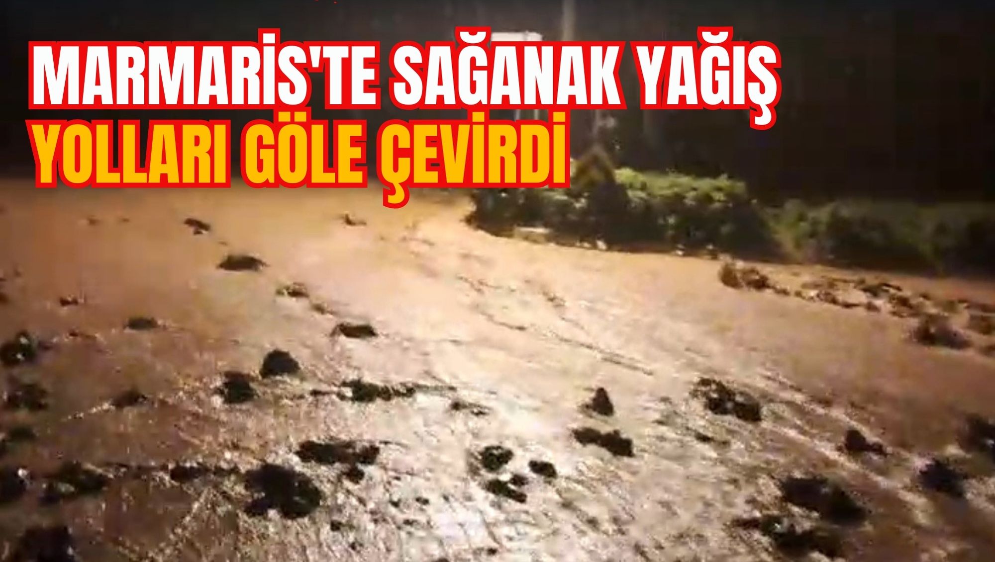 MARMARİS'TE SAĞANAK YAĞIŞ YOLLARI GÖLE ÇEVİRDİ