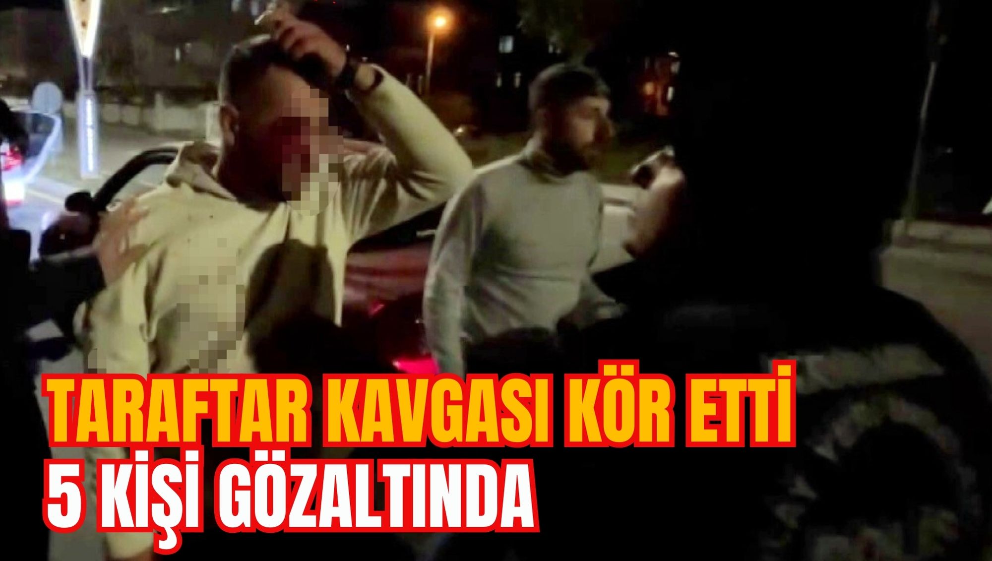 TARAFTAR KAVGASI KÖR ETTİ: 5 KİŞİ GÖZALTINDA