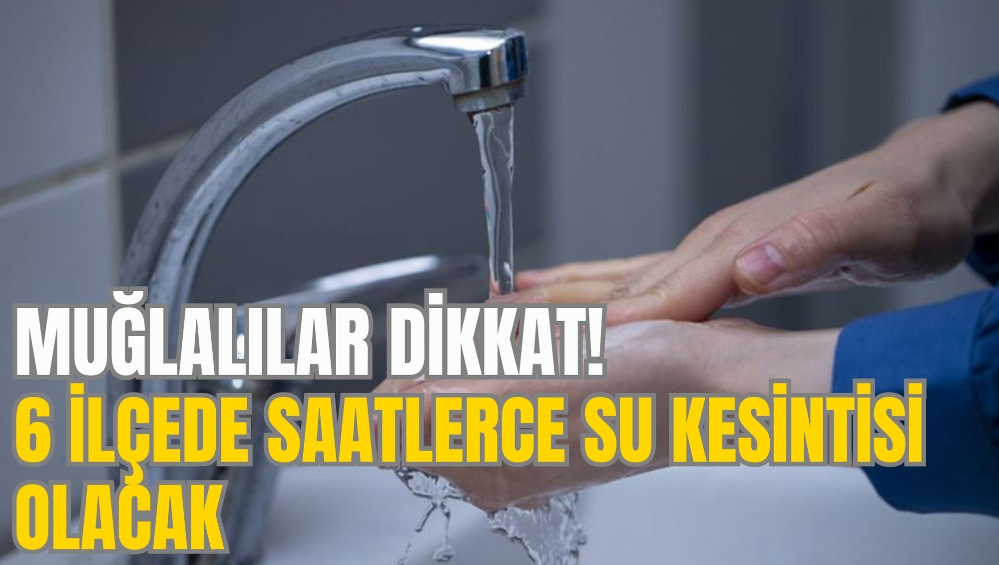 MUĞLALILAR DİKKAT! 6 İLÇEDE SAATLERCE SU KESİNTİSİ OLACAK