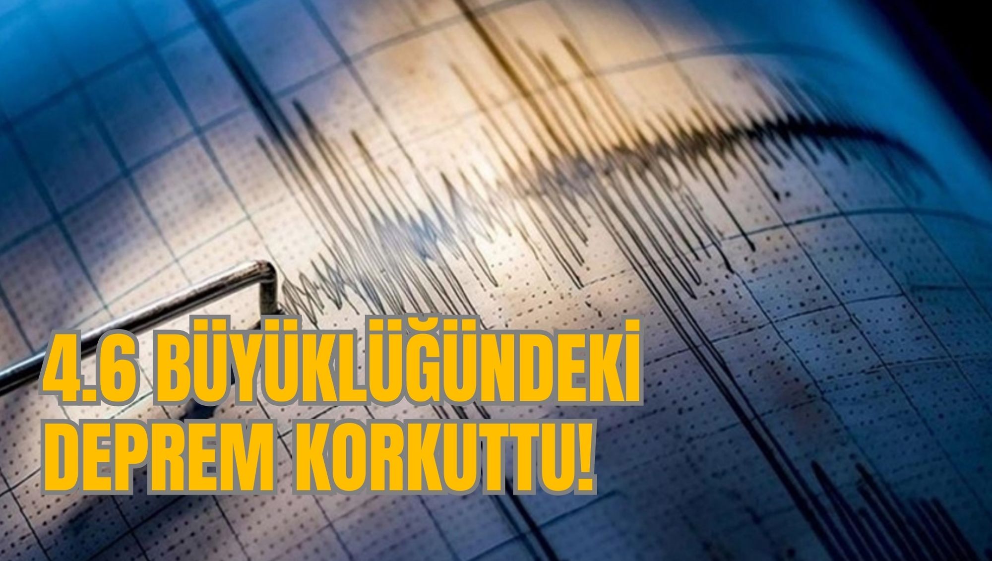 4.6 BÜYÜKLÜĞÜNDEKİ DEPREM KORKUTTU!