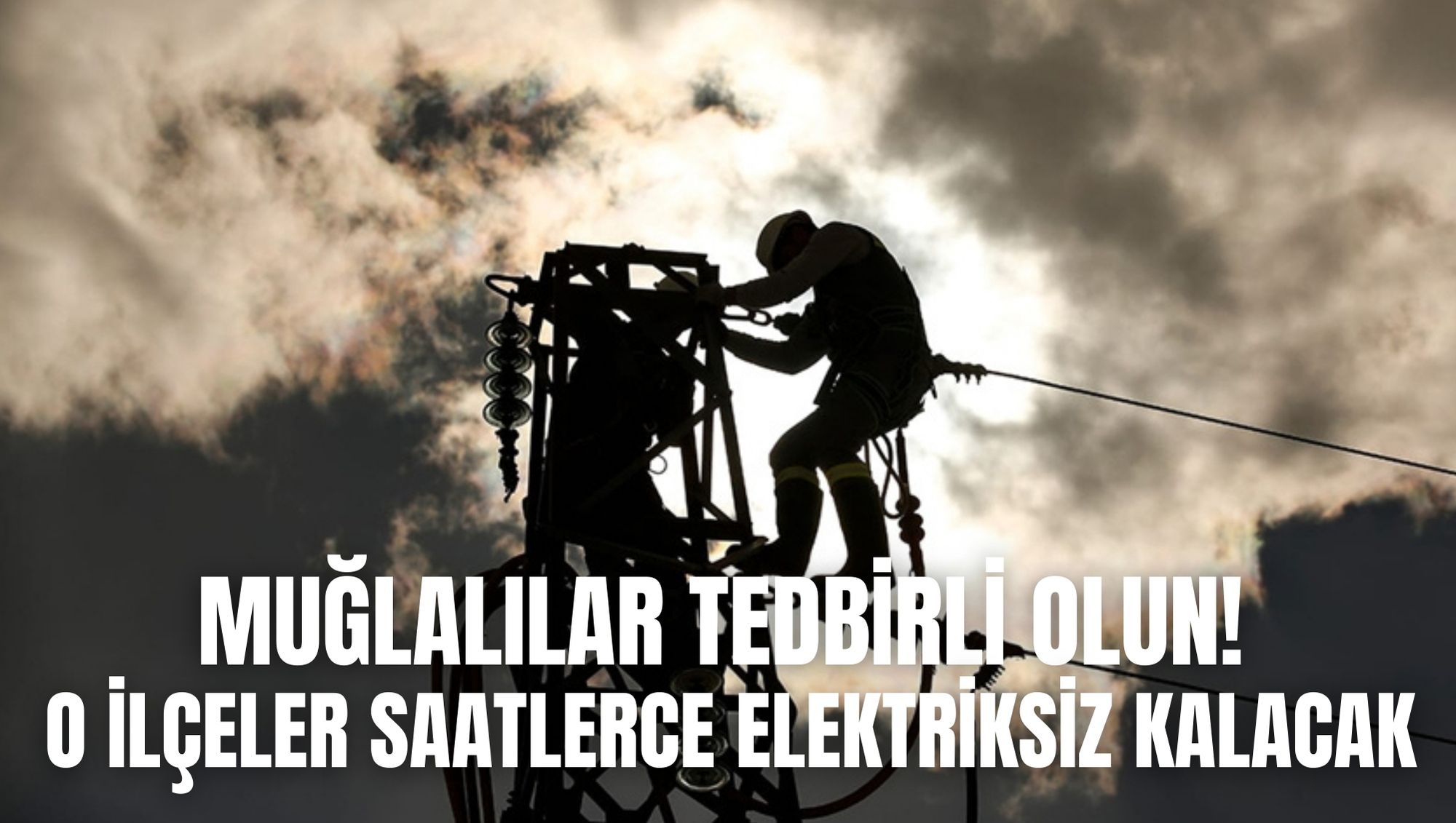 MUĞLALILAR TEDBİRLİ OLUN! O İLÇELER SAATLERCE ELEKTRİKSİZ KALACAK