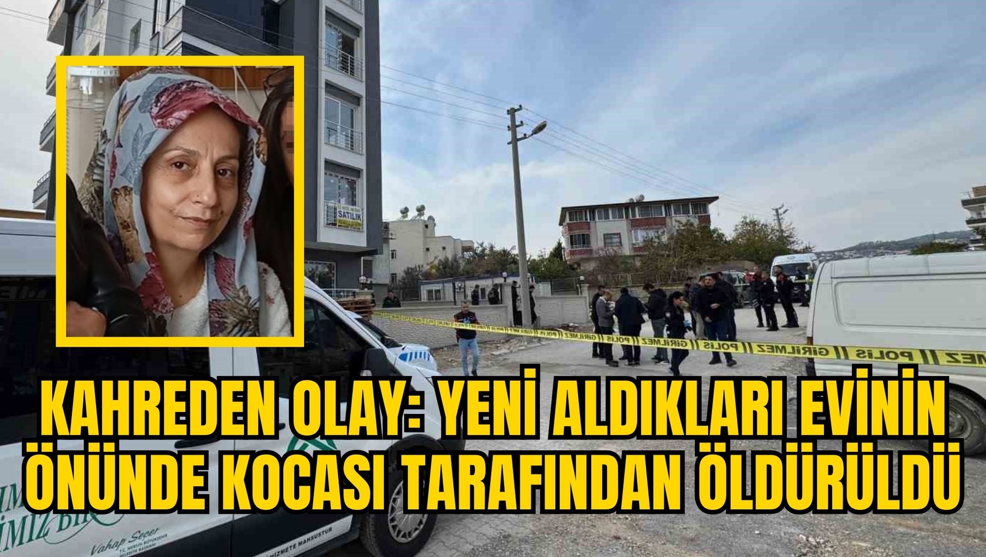 KAHREDEN OLAY: YENİ ALDIKLARI EVİNİN ÖNÜNDE KOCASI TARAFINDAN ÖLDÜRÜLDÜ