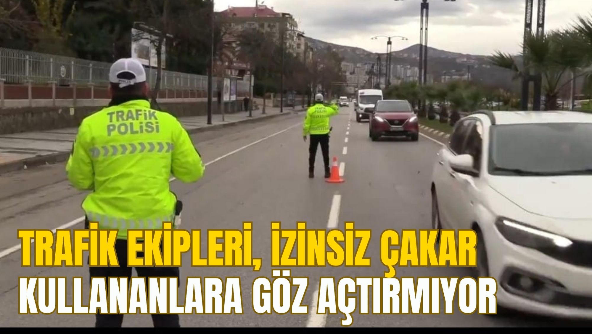 TRAFİK EKİPLERİ, İZİNSİZ ÇAKAR KULLANANLARA GÖZ AÇTIRMIYOR