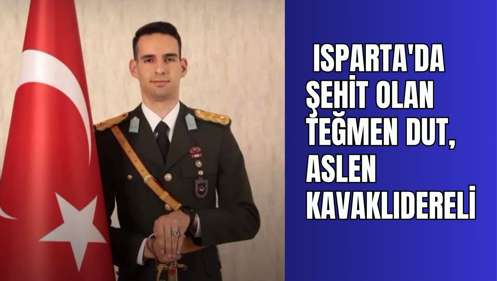 ISPARTA'DA ŞEHİT OLAN TEĞMEN DUT, ASLEN KAVAKLIDERELİ