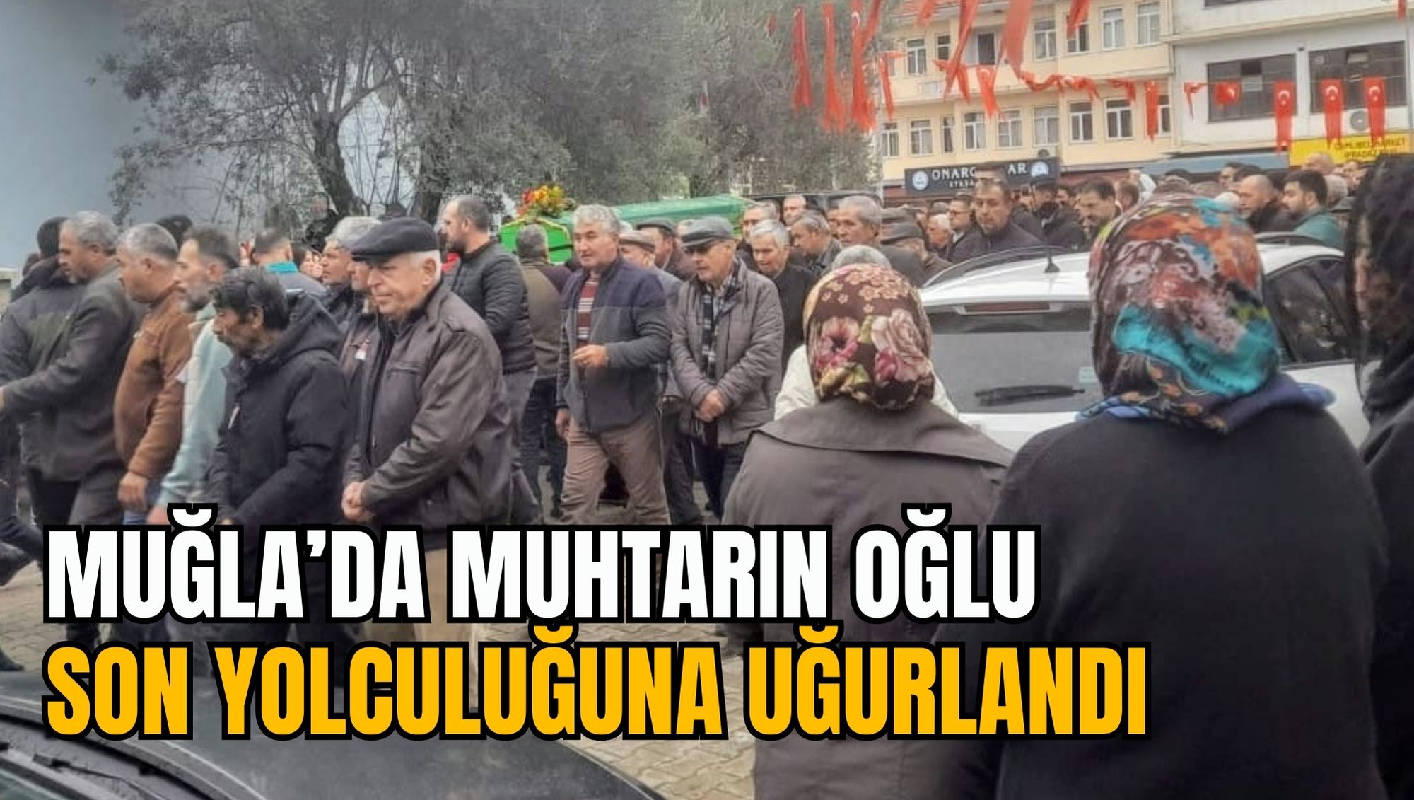 MUĞLA’DA MUHTARIN OĞLU, SON YOLCULUĞUNA UĞURLANDI