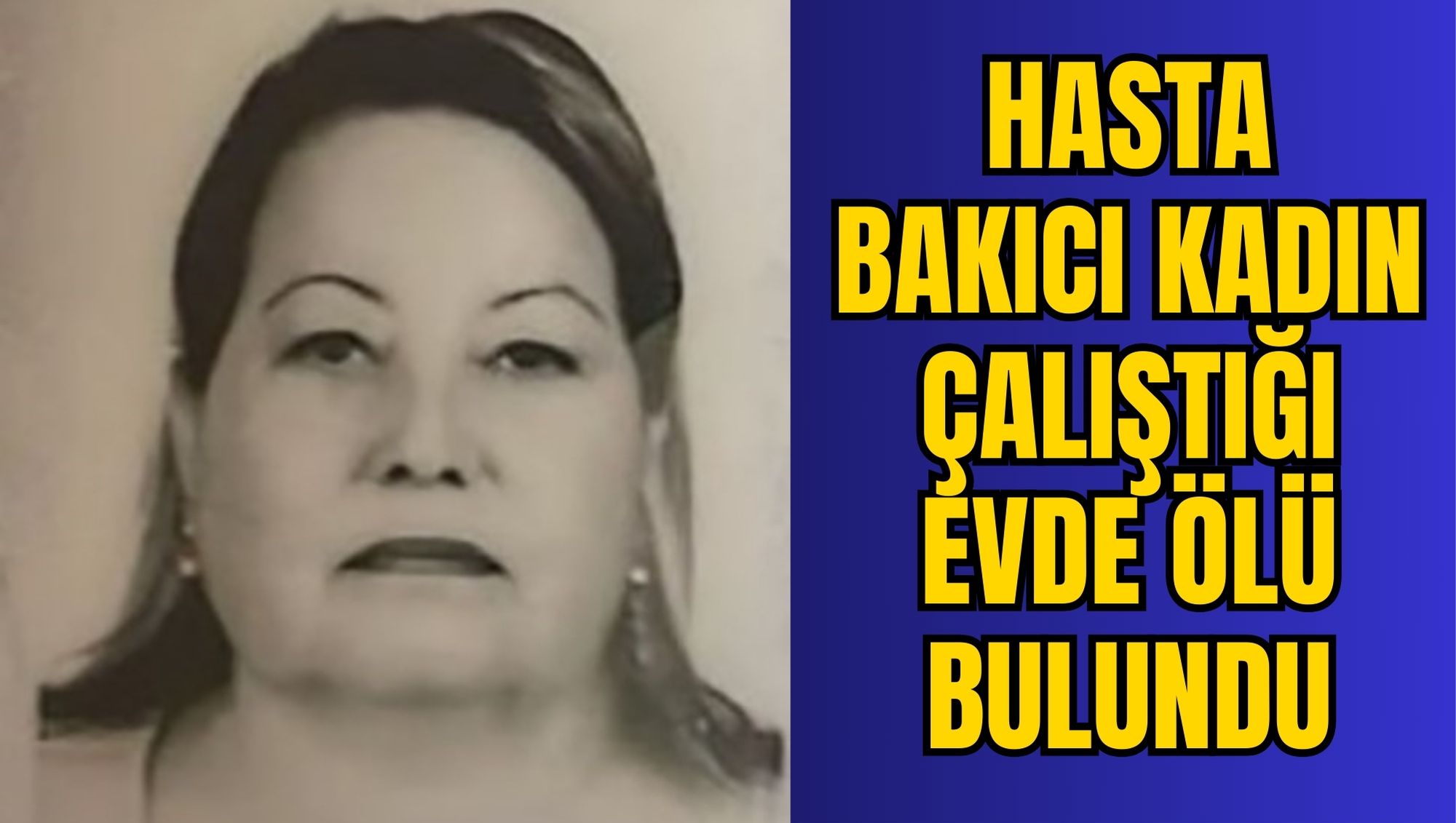 HASTA BAKICI KADIN ÇALIŞTIĞI EVDE ÖLÜ BULUNDU
