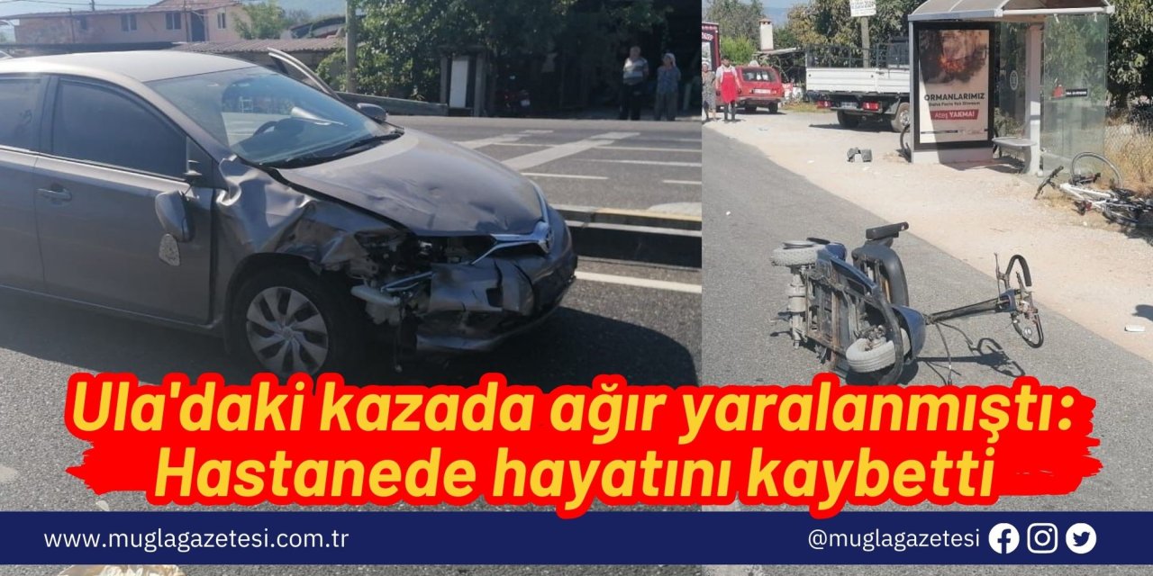 Ula'daki kazada ağır yaralanmıştı; Hastanede hayatını kaybetti