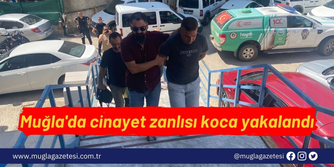 Muğla'da cinayet zanlısı koca yakalandı