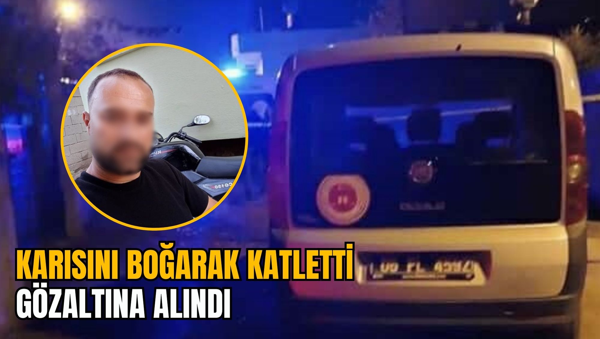 KARISINI BOĞARAK KATLETTİ: GÖZALTINA ALINDI