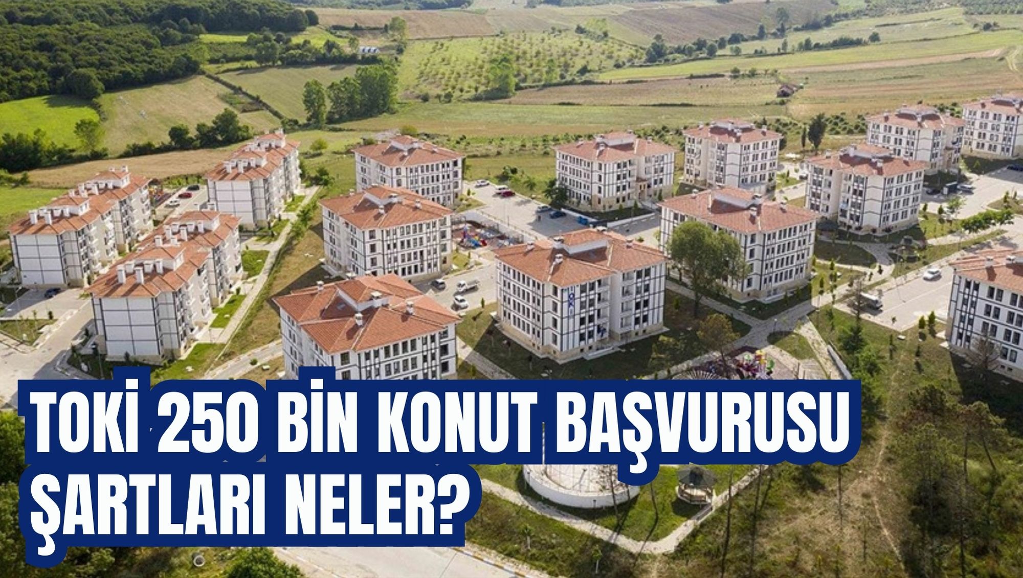TOKİ 250 BİN KONUT BAŞVURUSU ŞARTLARI NELER?