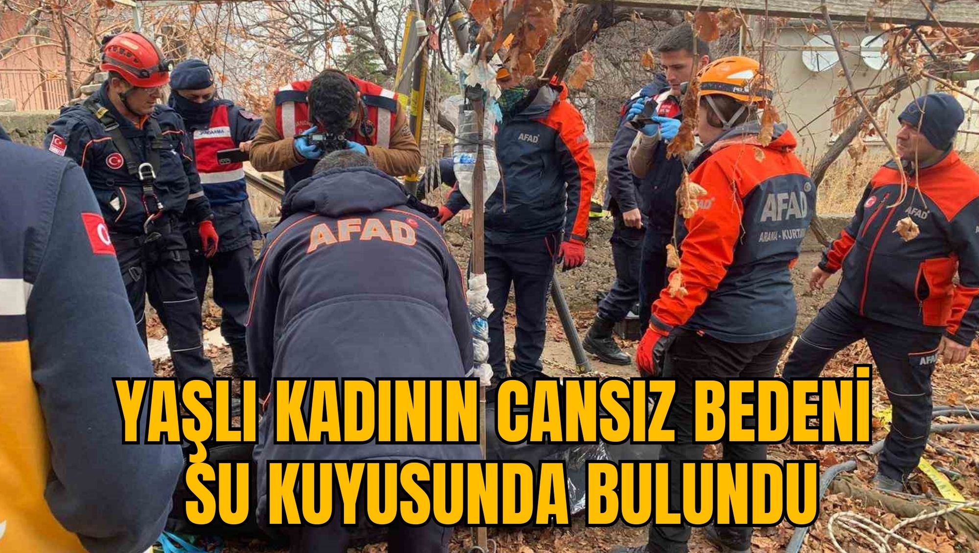 YAŞLI KADININ CANSIZ BEDENİ SU KUYUSUNDA BULUNDU