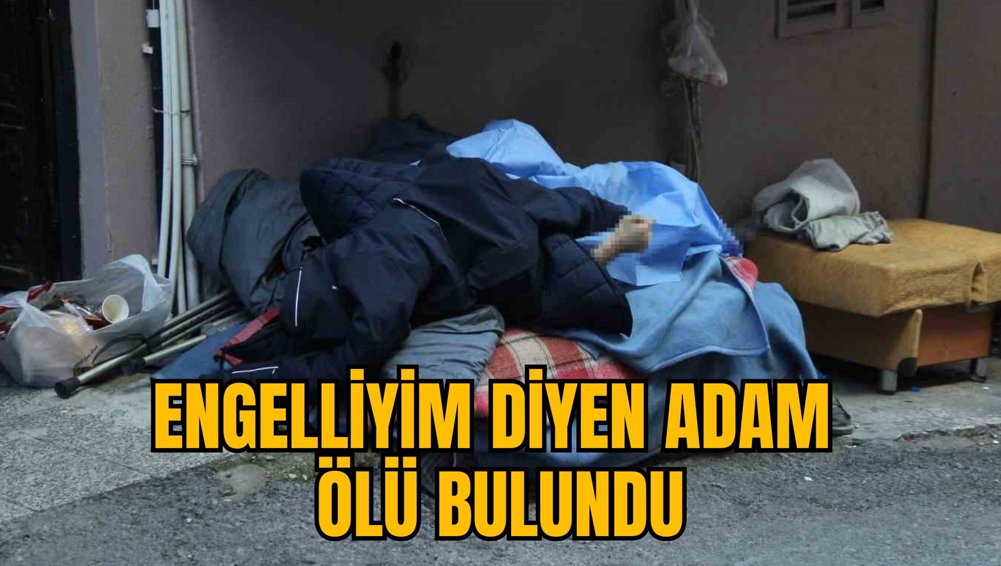 ENGELLİYİM DİYEN ADAM ÖLÜ BULUNDU