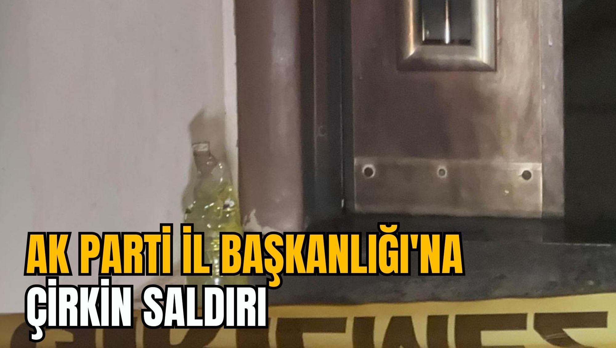 AK PARTİ İL BAŞKANLIĞI'NA ÇİRKİN SALDIRI
