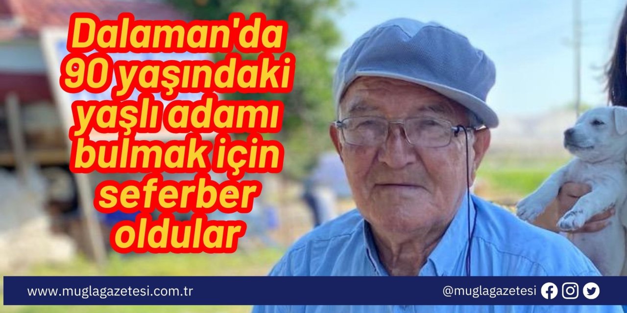 Dalaman'da 90 yaşındaki yaşlı adamı bulmak için seferber oldular