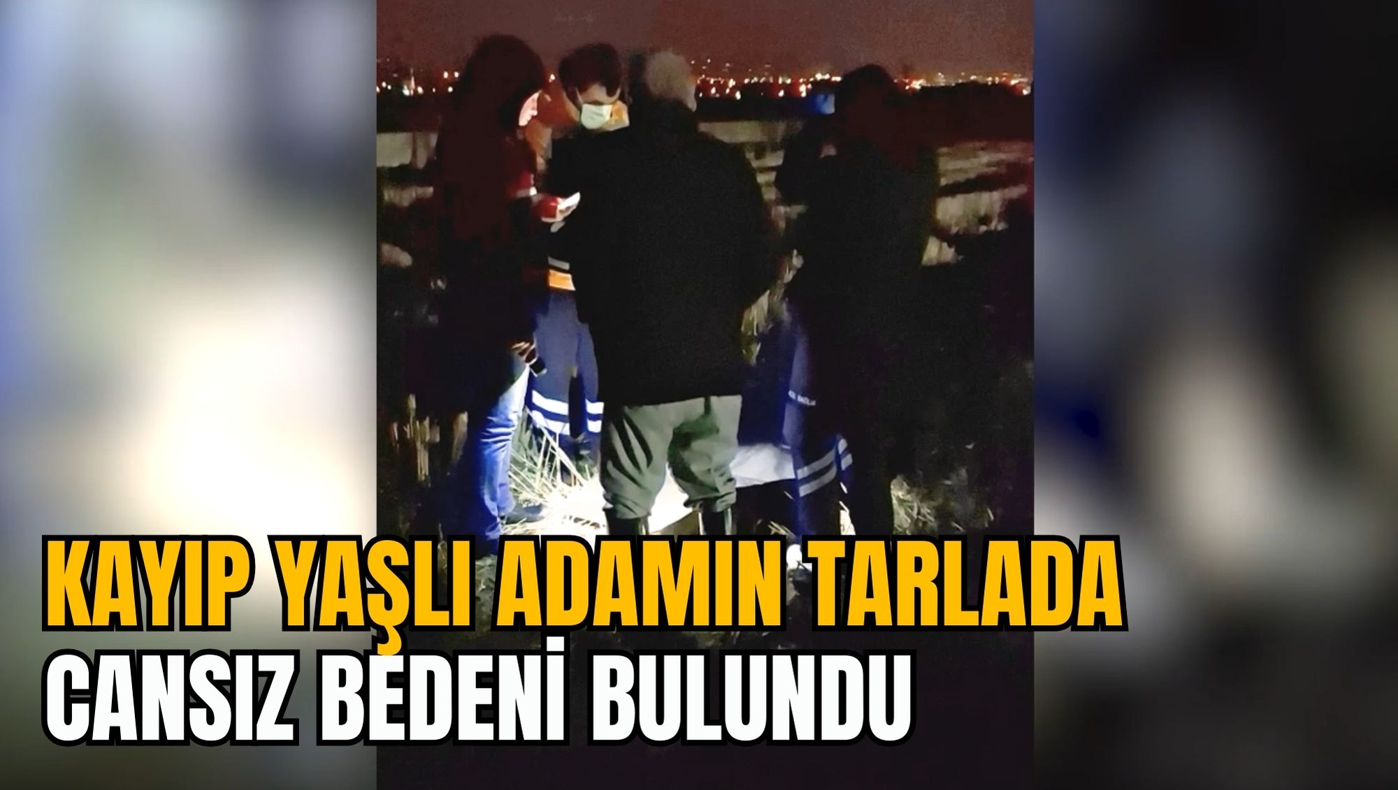 KAYIP YAŞLI ADAMIN TARLADA CANSIZ BEDENİ BULUNDU