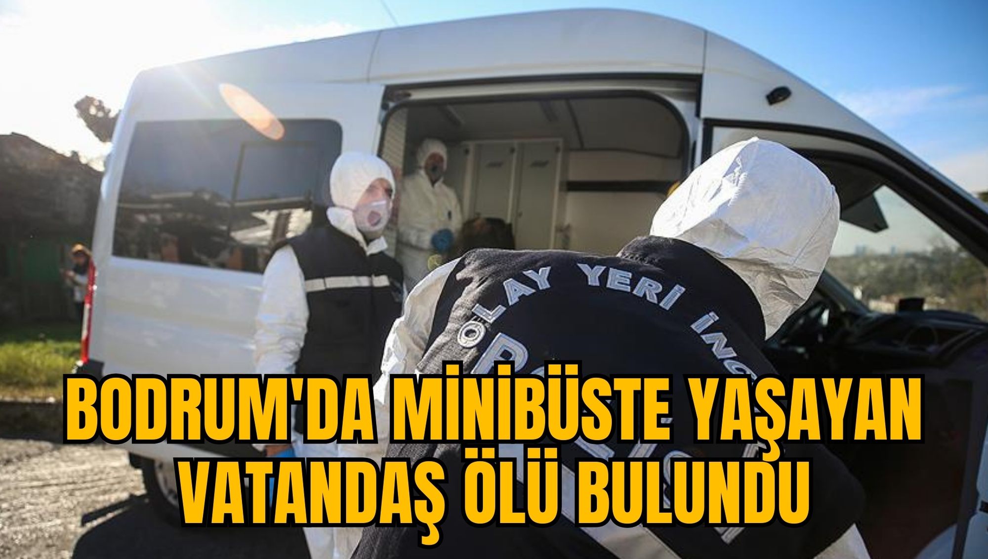 BODRUM'DA MİNİBÜSTE YAŞAYAN VATANDAŞ ÖLÜ BULUNDU